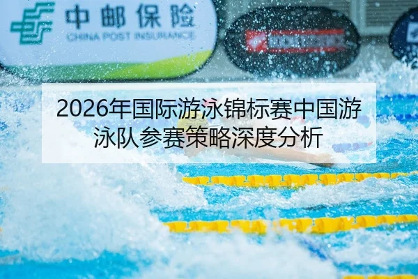 2026年国际游泳锦标赛中国游泳队参赛策略深度分析