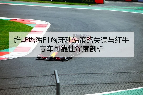 维斯塔潘F1匈牙利站策略失误与红牛赛车可靠性深度剖析