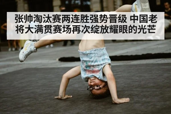 张帅淘汰赛两连胜强势晋级 中国老将大满贯赛场再次绽放耀眼的光芒