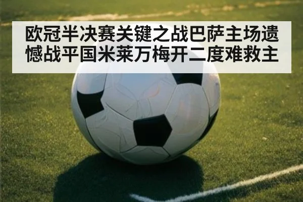 欧冠半决赛关键之战巴萨主场遗憾战平国米莱万梅开二度难救主