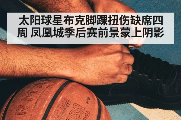 太阳球星布克脚踝扭伤缺席四周 凤凰城季后赛前景蒙上阴影